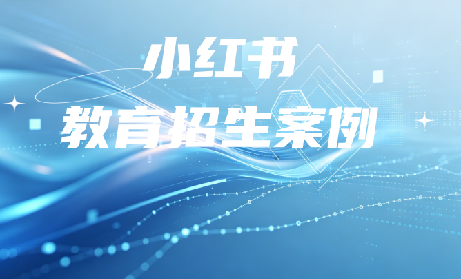 教育招生在小红书怎么投？ 一个真实案例拆解全过程